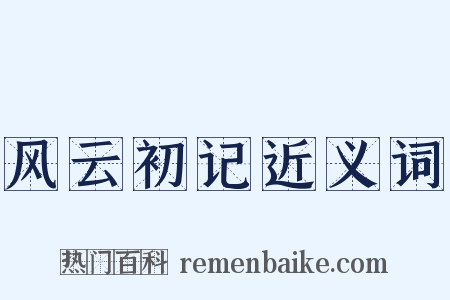 风云初记近义词是什么意思的图片